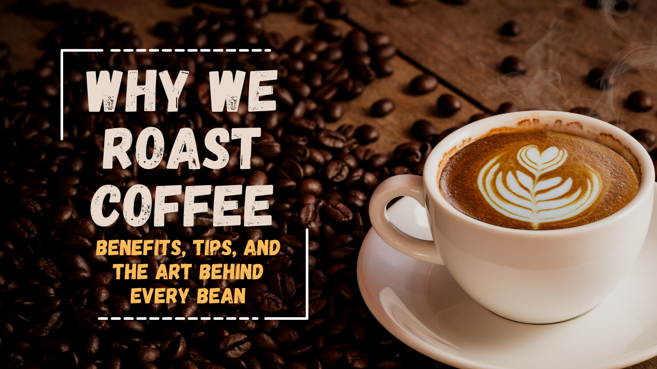Why We Roast Coffee: Benefits, Tips, and the Art Behind Every Bean